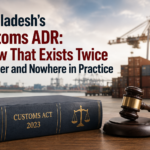 Bangladesh's Customs ADR: A Law That Exists Twice on Paper and Nowhere in Practice